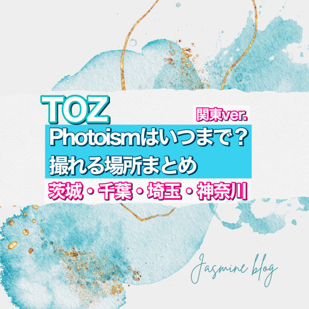 TOZ　PHOTOISM フォトイズム　トズ　どこで　いつまで　撮れる場所