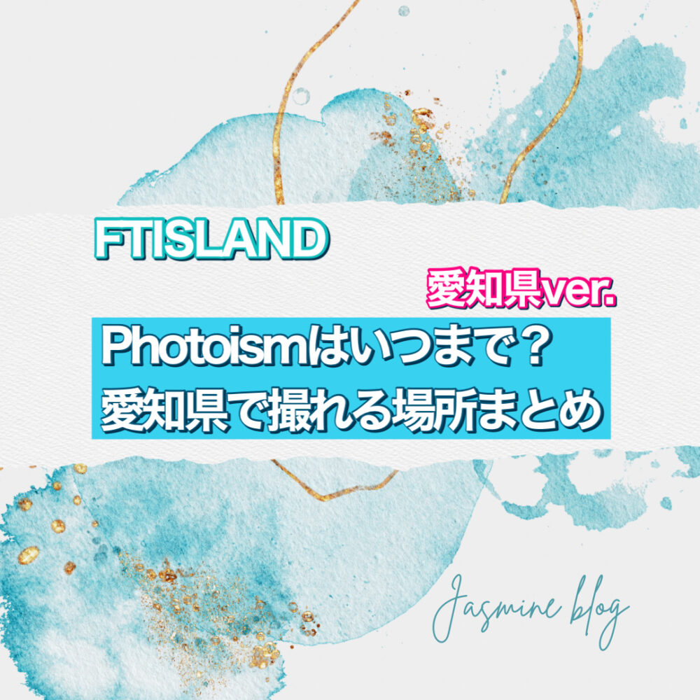 PHOTOISM FTISLAND フォトイズム　いつまで　撮れる場所　愛知