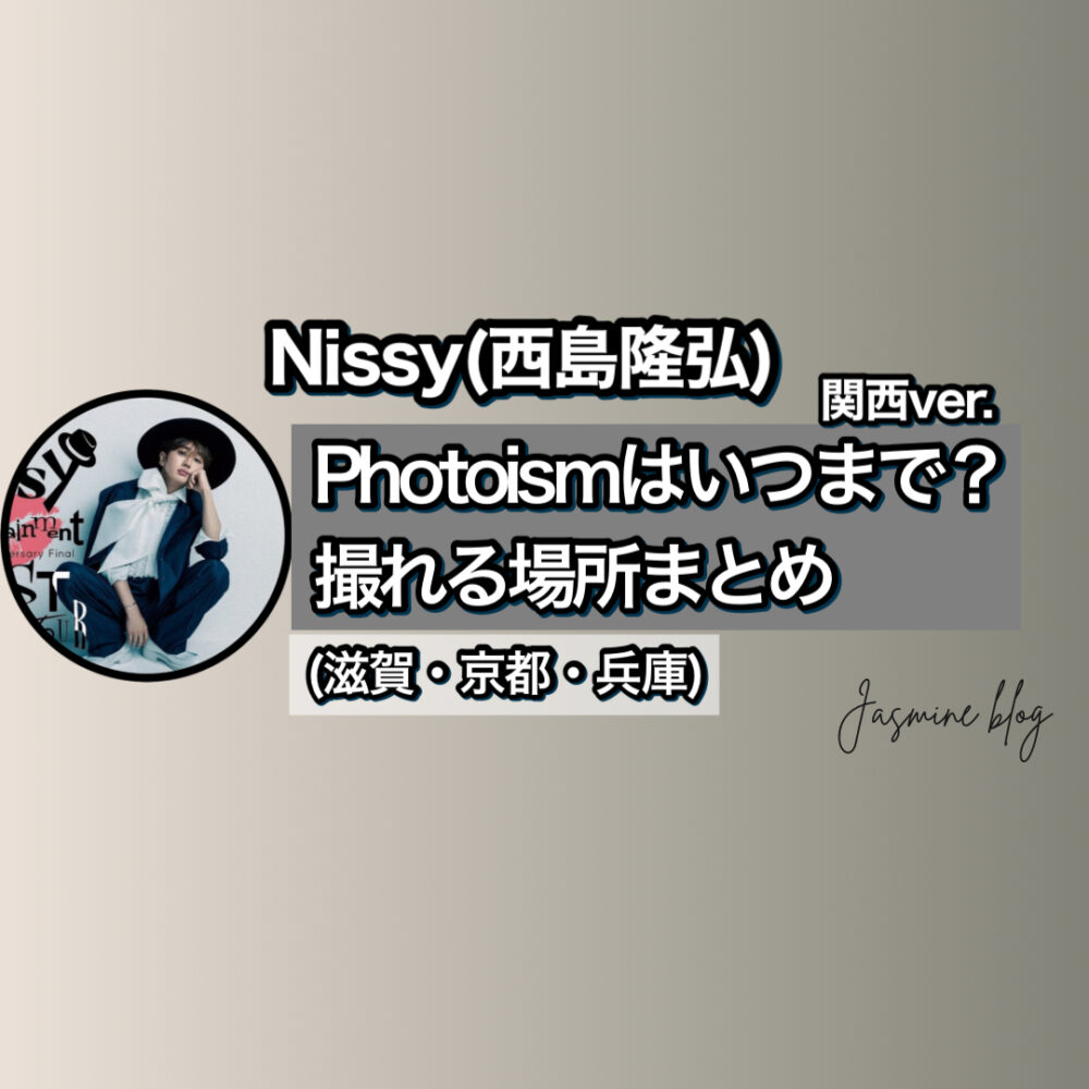 photoism Nissy　ニッシー　フォトイズム　どこで撮れる　いつまで　場所　関西　兵庫　神戸　滋賀　京都