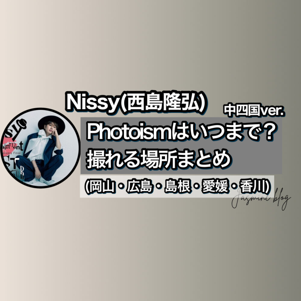 Nissy photoism　ニッシー　どこで撮れる　フォトイズム　場所　いつまで　中四国　岡山　広島　香川　愛媛　島根