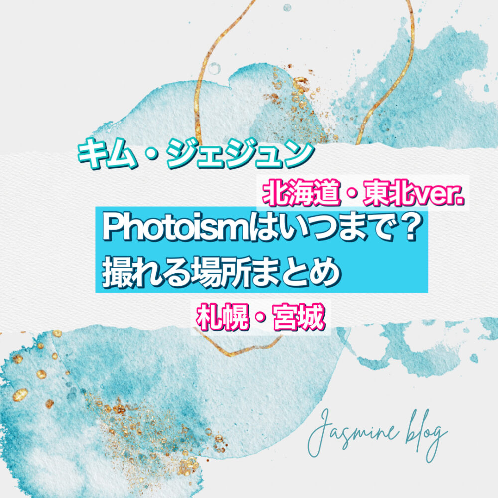 キムジェジュン　photoism いつまでえ　場所　どこ　北海道　東北　宮城　仙台　札幌