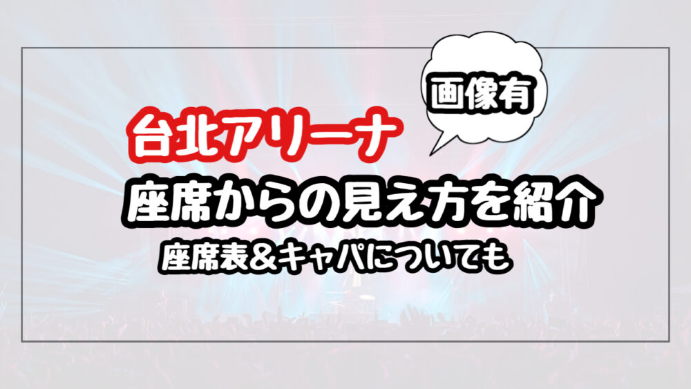【画像】台北アリーナの座席からの見え方を紹介！座席表とキャパについても（小巨蛋視野）