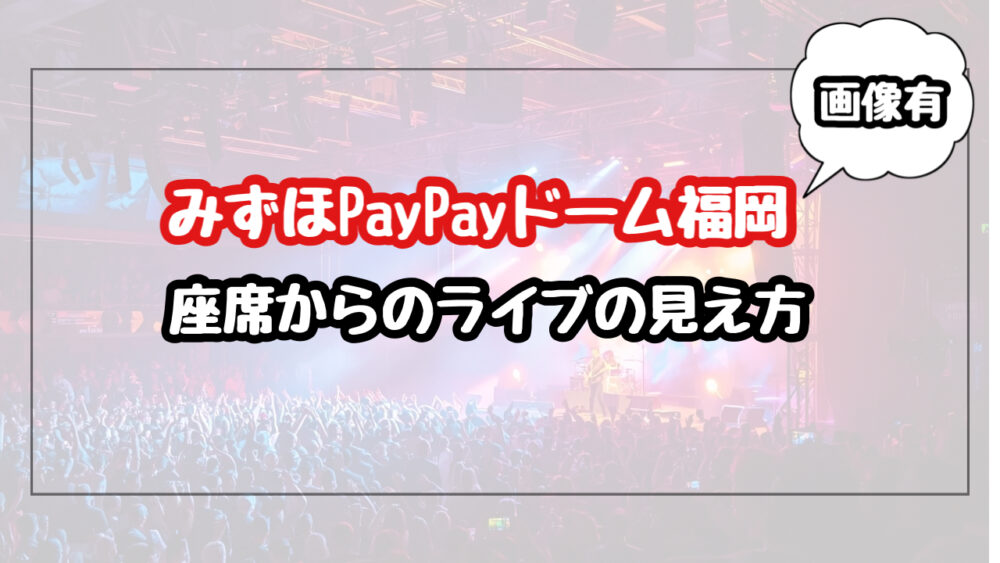 【画像】みずほPayPayドームの座席からのライブの見え方を紹介