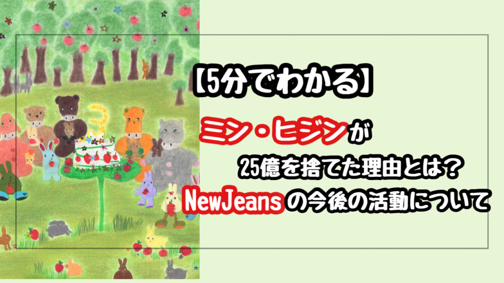 【5分でわかる】ミンヒジンが25億円を捨てた理由は？今後のNewJeansの活動はどうなる？