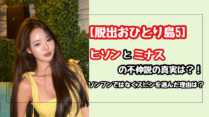 【脱出おひとり島5】ヒソンが語ったミナスとの不仲説の真実！スビンを選んだ理由は条件より愛？！