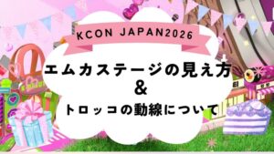 【画像】KCON JAPAN2026のエムカステージの見え方をブロックごとに紹介！トロッコの動線についても